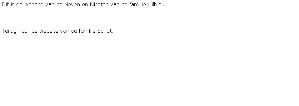 Tekstvak: Dit is de website van de Neven en Nichten van de familie Hilbink.Terug naar de website van de familie Schut.