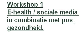 Workshop 1
E-health / sociale media 
in	combinatie met pos 
gezondheid.